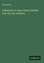 Anonymous: A Memorial of James Abram Garfield, from the City of Boston, Buch