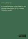 Anthony W. Thorold: A Charge Delivered to the Clergy of the Diocese of Rochester: At his Primary Visitation in 1881, Buch