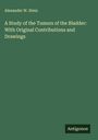 Alexander W. Stein: A Study of the Tumors of the Bladder: With Original Contributions and Drawings, Buch