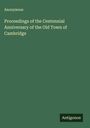 Anonymous: Proceedings of the Centennial Anniversary of the Old Town of Cambridge, Buch
