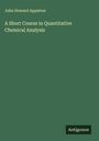 John Howard Appleton: A Short Course in Quantitative Chemical Analysis, Buch