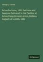 George L. Curtiss: Acton Lectures, 1881: Lectures and Sermons Delivered in the Pavilion at Acton Camp Ground, Acton, Indiana, August 1st to 10th, 1881, Buch