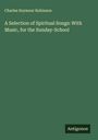 Charles Seymour Robinson: A Selection of Spiritual Songs: With Music, for the Sunday-School, Buch