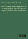 William Eagle Clarke: A Handbook of the Vertebrate Fauna of Yorkshire: Being a Catalogue of British Mammals, Birds, Reptiles, Amphibians, and Fishes, Buch