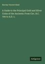 Barclay Vincent Head: A Guide to the Principal Gold and Silver Coins of the Ancients: From Circ. B.C. 700 to A.D. 1., Buch