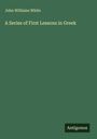 John Williams White: A Series of First Lessons in Greek, Buch