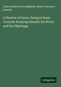 Henry Wadsworth Longfellow: A Shadow of Dante, Being an Essay Towards Studying Himself, his World and his Pilgrimage, Buch
