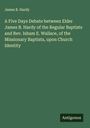 James B. Hardy: A Five Days Debate between Elder James B. Hardy of the Regular Baptists and Rev. Isham E. Wallace, of the Missionary Baptists, upon Church Identity, Buch