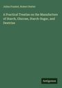 Julius Frankel: A Practical Treatise on the Manufacture of Starch, Glucose, Starch-Sugar, and Dextrine, Buch