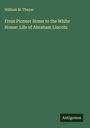 William M. Thayer: From Pioneer Home to the White House: Life of Abraham Lincoln, Buch
