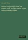 Alexander Murray: Manual of Mythology: Greek and Roman, Norse, and Old German, Hindoo and Egyptian Mythology, Buch