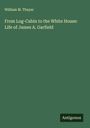 William M. Thayer: From Log-Cabin to the White House: Life of James A. Garfield, Buch
