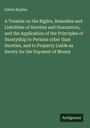 Edwin Baylies: A Treatise on the Rights, Remedies and Liabilities of Sureties and Guarantors, and the Application of the Principles of Suretyship to Persons other than Sureties, and to Property Liable as Surety for the Payment of Money, Buch