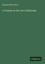 Edward Lillie Pierce: A Treatise on the Law of Railroads, Buch