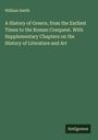 William Smith: A History of Greece, from the Earliest Times to the Roman Conquest. With Supplementary Chapters on the History of Literature and Art, Buch