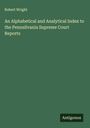 Robert Wright: An Alphabetical and Analytical Index to the Pennsilvania Supreme Court Reports, Buch