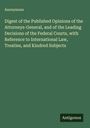 Anonymous: Digest of the Published Opinions of the Attorneys-General, and of the Leading Decisions of the Federal Courts, with Reference to International Law, Treaties, and Kindred Subjects, Buch