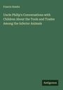 Francis Hawks: Uncle Philip's Conversations with Children About the Tools and Trades Among the Inferior Animals, Buch