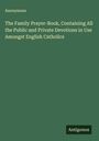 Anonymous: The Family Prayer-Book, Containing All the Public and Private Devotions in Use Amongst English Catholics, Buch