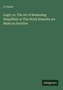 S. Parker: Logic; or, The Art of Reasoning Simplified: in This Work Remarks are Made on Intuitive, Buch