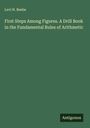 Levi N. Beebe: First Steps Among Figures. A Drill Book in the Fundamental Rules of Arithmetic, Buch