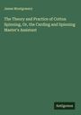 James Montgomery: The Theory and Practice of Cotton Spinning, Or, the Carding and Spinning Master's Assistant, Buch
