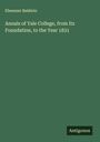 Ebenezer Baldwin: Annals of Yale College, from Its Foundation, to the Year 1831, Buch