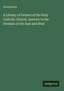 Anonymous: A Library of Fathers of the Holy Catholic Church, Anterior to the Division of the East and West, Buch