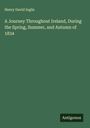 Henry David Inglis: A Journey Throughout Ireland, During the Spring, Summer, and Autumn of 1834, Buch