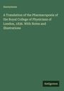 Anonymous: A Translation of the Pharmacopoeia of the Royal College of Physicians of London, 1836. With Notes and Illustrations, Buch