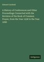 Edward Cardwell: A History of Conferences and Other Proceedings Connected with the Revision of the Book of Common Prayer, from the Year 1558 to the Year 1690, Buch