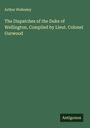 Arthur Wellesley: The Dispatches of the Duke of Wellington, Compiled by Lieut. Colonel Gurwood, Buch
