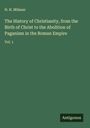 H. H. Milman: The History of Christianity, from the Birth of Christ to the Abolition of Paganism in the Roman Empire, Buch