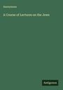 Anonymous: A Course of Lectures on the Jews, Buch
