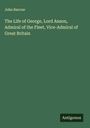 John Barrow: The Life of George, Lord Anson, Admiral of the Fleet, Vice-Admiral of Great Britain, Buch