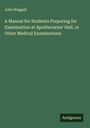 John Steggall: A Manual for Students Preparing for Examination at Apothecaries' Hall, or Other Medical Examinations, Buch
