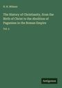 H. H. Milman: The History of Christianity, from the Birth of Christ to the Abolition of Paganism in the Roman Empire, Buch