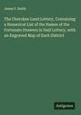James F. Smith: The Cherokee Land Lottery, Containing a Numerical List of the Names of the Fortunate Drawers in Said Lottery, with an Engraved Map of Each District, Buch
