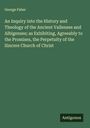 George Faber: An Inquiry into the History and Theology of the Ancient Vallenses and Albigenses; as Exhibiting, Agreeably to the Promises, the Perpetuity of the Sincere Church of Christ, Buch