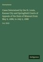 Anonymous: Cases Determined by the St. Louis, Kansas City and Springfield Courts of Appeals of the State of Missouri from May 9, 1888, to July 2, 1888, Buch