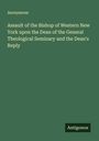 Anonymous: Assault of the Bishop of Western New York upon the Dean of the General Theological Seminary and the Dean's Reply, Buch