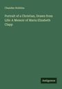 Chandler Robbins: Portrait of a Christian, Drawn from Life: A Memoir of Maria Elizabeth Clapp, Buch