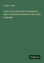 George J. Adler: A Key to the Exercises Contained in Adler's Practical Grammar of the Latin Language, Buch