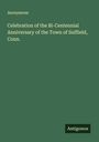 Anonymous: Celebration of the Bi-Centennial Anniversary of the Town of Suffield, Conn., Buch