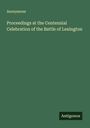 Anonymous: Proceedings at the Centennial Celebration of the Battle of Lexington, Buch