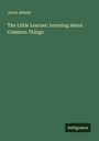 Jacob Abbott: The Little Learner: Learning about Common Things, Buch