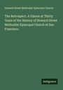 Howard Street Methodist Episcopal Church: The Retrospect. A Glance at Thirty Years of the History of Howard Street Methodist Episcopal Church of San Francisco., Buch