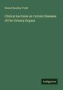 Robert Bentley Todd: Clinical Lectures on Certain Diseases of the Urinary Organs, Buch