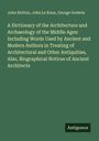 John Britton: A Dictionary of the Architecture and Archaeology of the Middle Ages: Including Words Used by Ancient and Modern Authors in Treating of Architectural and Other Antiquities, Also, Biographical Notices of Ancient Architects, Buch