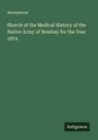 Anonymous: Sketch of the Medical History of the Native Army of Bombay for the Year 1874, Buch